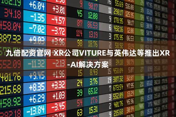 九倍配资官网 XR公司VITURE与英伟达等推出XR-AI解决方案