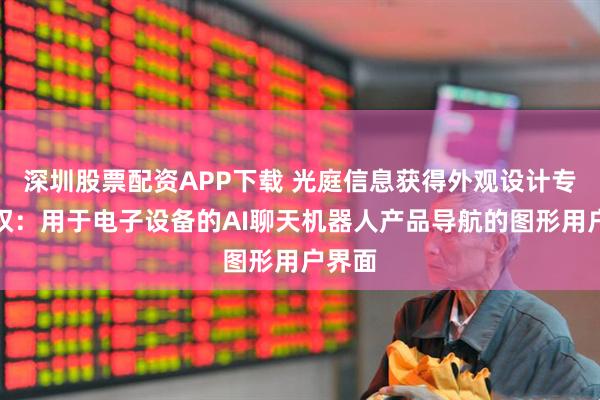 深圳股票配资APP下载 光庭信息获得外观设计专利授权：用于电子设备的AI聊天机器人产品导航的图形用户界面