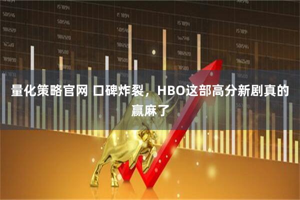 量化策略官网 口碑炸裂,HBO这部高分新剧真的赢麻了