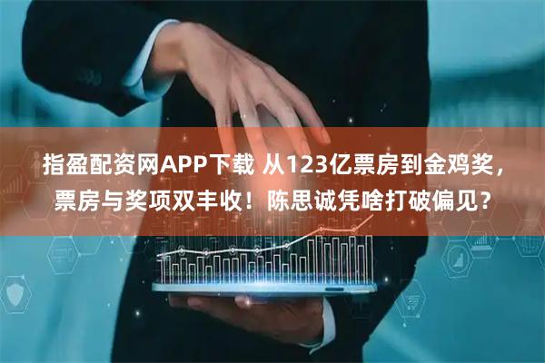 指盈配资网APP下载 从123亿票房到金鸡奖，票房与奖项双丰收！陈思诚凭啥打破偏见？