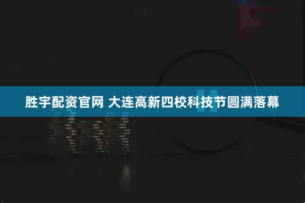 胜宇配资官网 大连高新四校科技节圆满落幕