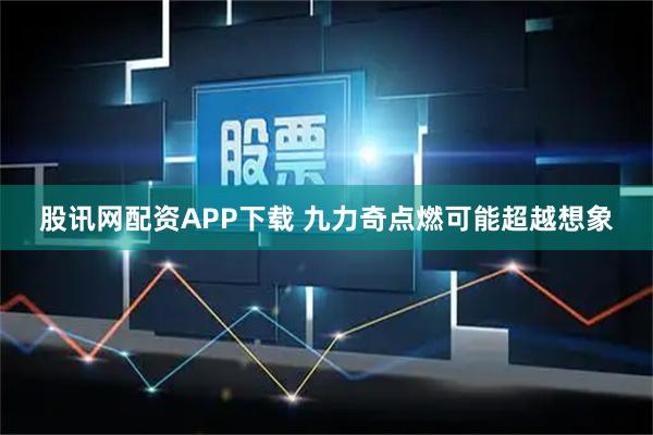 股讯网配资APP下载 九力奇点燃可能超越想象