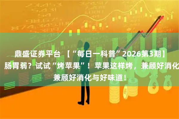 鼎盛证券平台 【“每日一科普”2026第3期】冬天怕凉、肠胃弱？试试“烤苹果”！苹果这样烤，兼顾好消化与好味道！