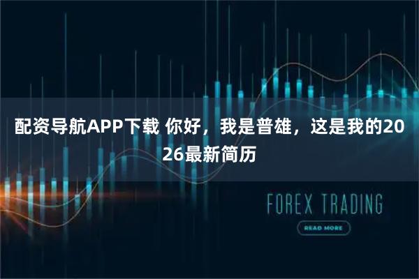配资导航APP下载 你好，我是普雄，这是我的2026最新简历