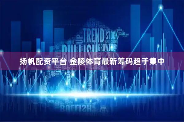 扬帆配资平台 金陵体育最新筹码趋于集中